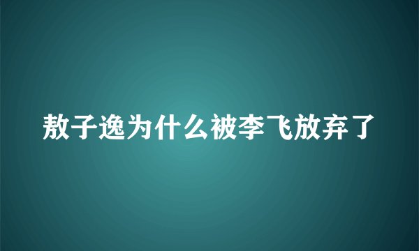 敖子逸为什么被李飞放弃了