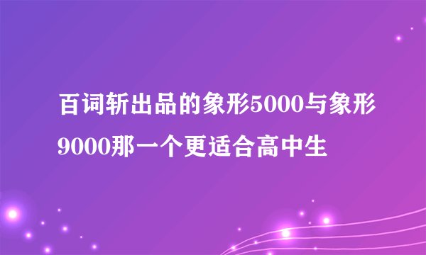 百词斩出品的象形5000与象形9000那一个更适合高中生