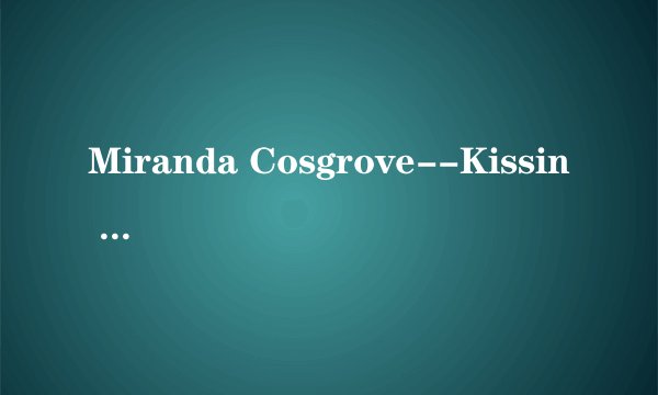 Miranda Cosgrove--Kissin U的歌词