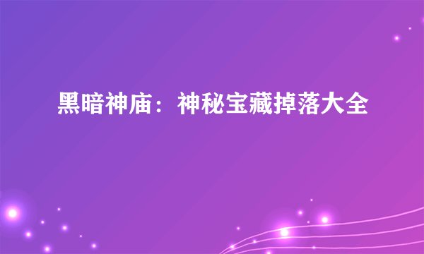 黑暗神庙：神秘宝藏掉落大全