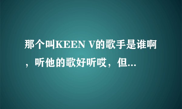那个叫KEEN V的歌手是谁啊，听他的歌好听哎，但是都百度不到他的资料，求介绍