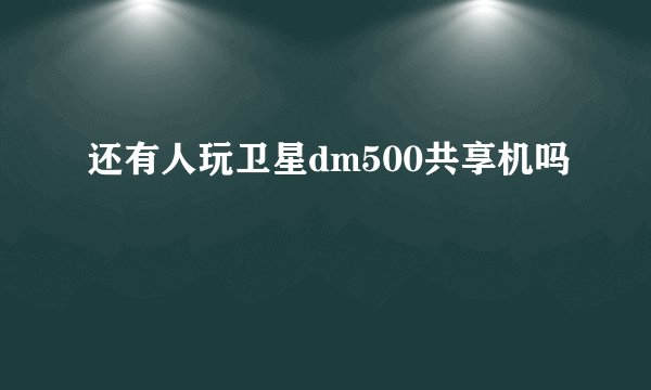 还有人玩卫星dm500共享机吗