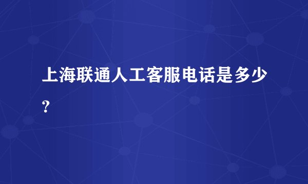 上海联通人工客服电话是多少？