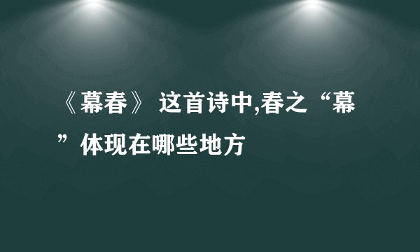《幕春》 这首诗中,春之“幕”体现在哪些地方