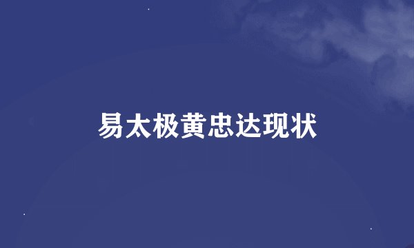 易太极黄忠达现状