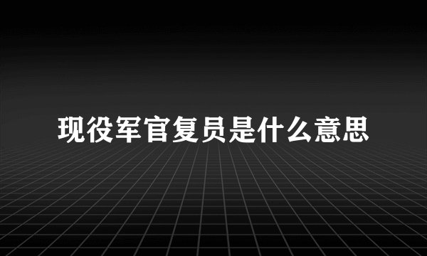 现役军官复员是什么意思
