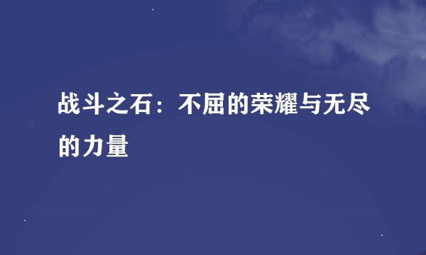 战斗之石：不屈的荣耀与无尽的力量