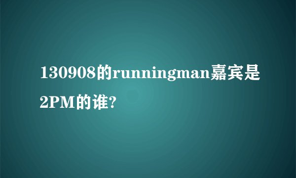 130908的runningman嘉宾是2PM的谁?