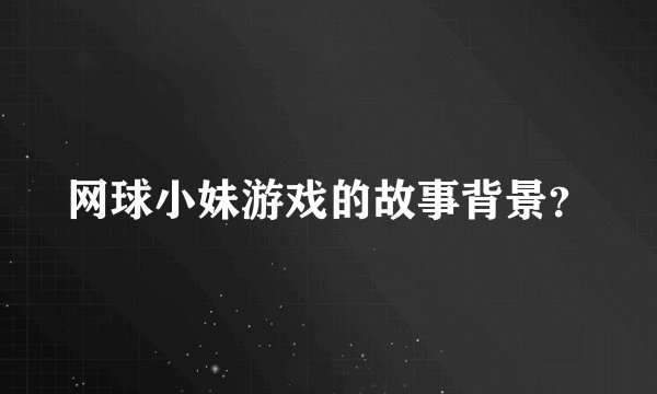 网球小妹游戏的故事背景？