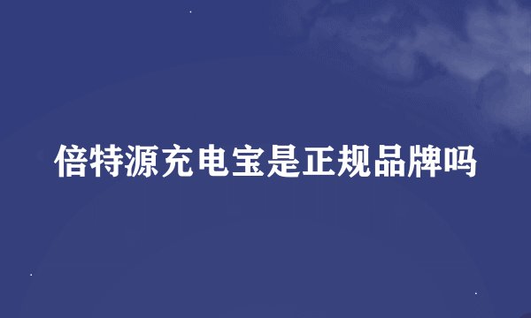 倍特源充电宝是正规品牌吗