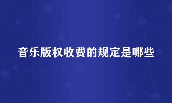 音乐版权收费的规定是哪些