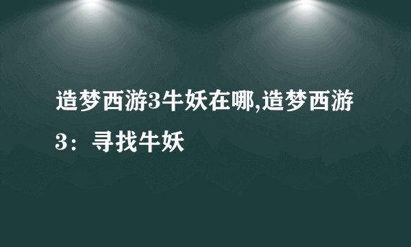 造梦西游3牛妖在哪,造梦西游3：寻找牛妖