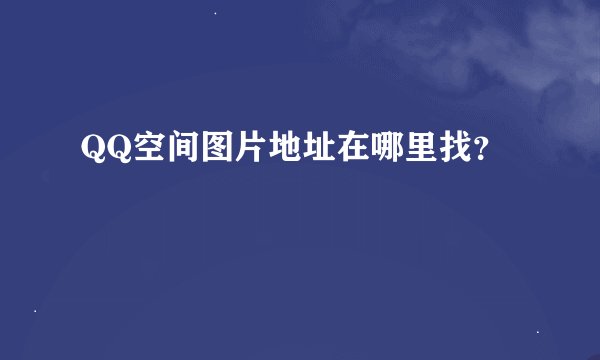 QQ空间图片地址在哪里找？