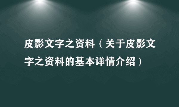 皮影文字之资料（关于皮影文字之资料的基本详情介绍）