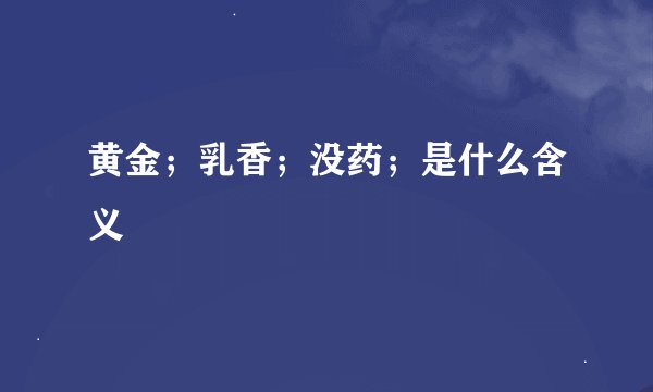 黄金；乳香；没药；是什么含义