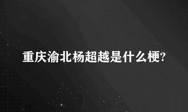 重庆渝北杨超越是什么梗?