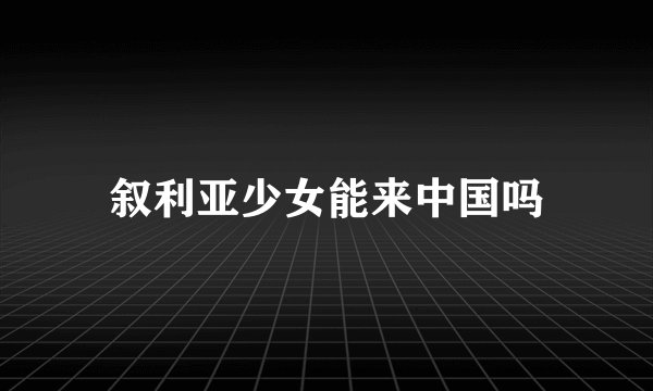叙利亚少女能来中国吗