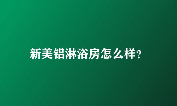新美铝淋浴房怎么样？