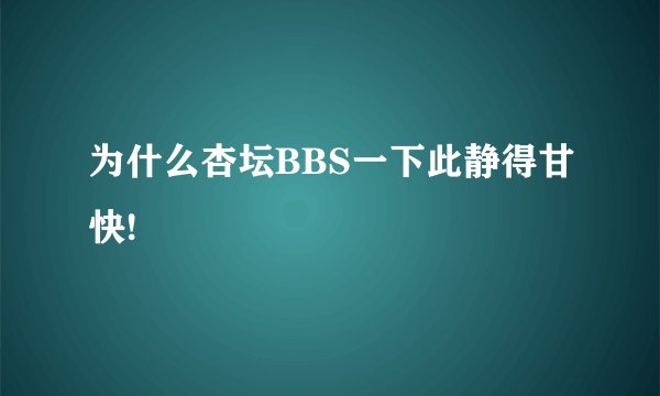 为什么杏坛BBS一下此静得甘快!