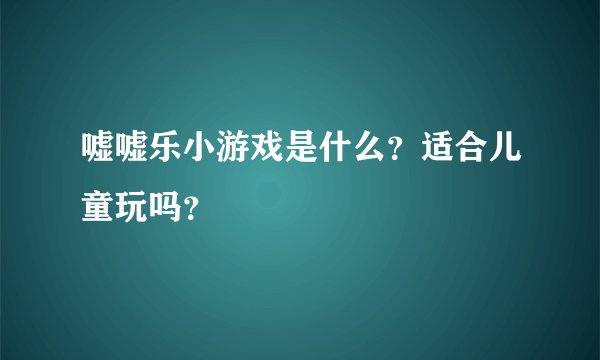 嘘嘘乐小游戏是什么?适合儿童玩吗?