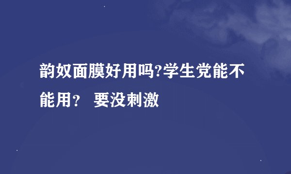 韵奴面膜好用吗?学生党能不能用？ 要没刺激