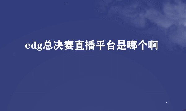 edg总决赛直播平台是哪个啊