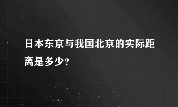日本东京与我国北京的实际距离是多少？