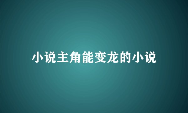小说主角能变龙的小说
