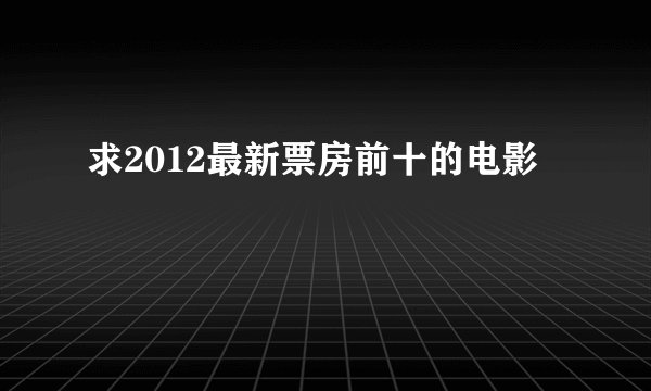 求2012最新票房前十的电影