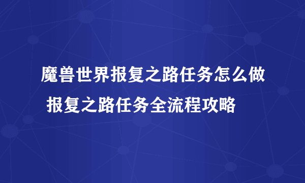 魔兽世界报复之路任务怎么做 报复之路任务全流程攻略