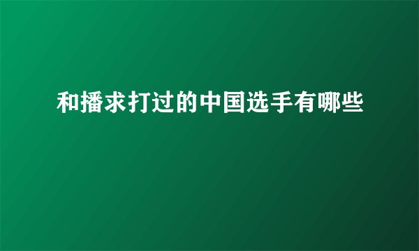和播求打过的中国选手有哪些
