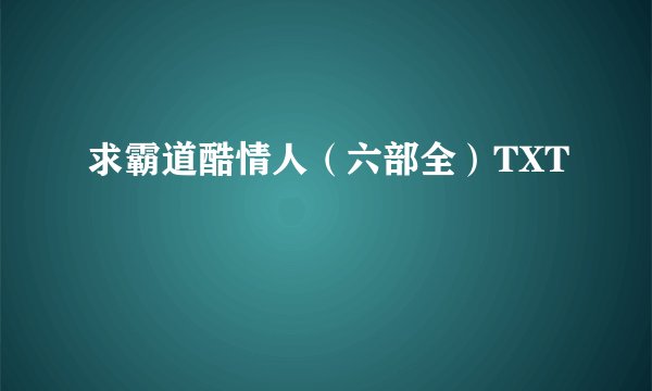 求霸道酷情人（六部全）TXT