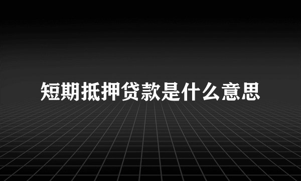 短期抵押贷款是什么意思
