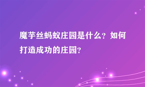 魔芋丝蚂蚁庄园是什么？如何打造成功的庄园？