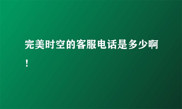 完美时空的客服电话是多少啊！