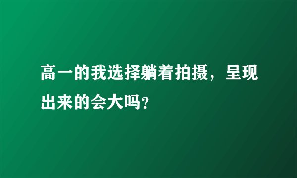 高一的我选择躺着拍摄，呈现出来的会大吗？