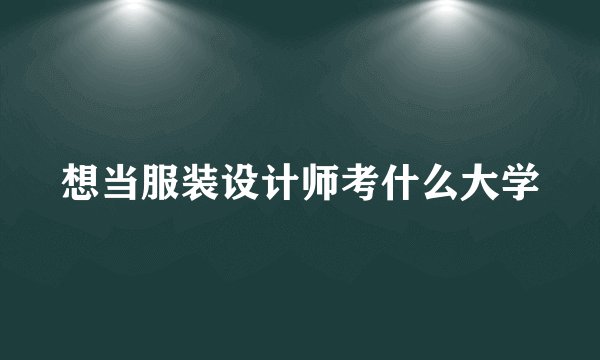 想当服装设计师考什么大学