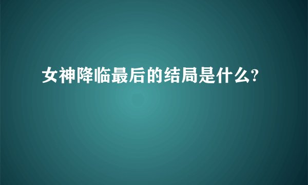 女神降临最后的结局是什么?