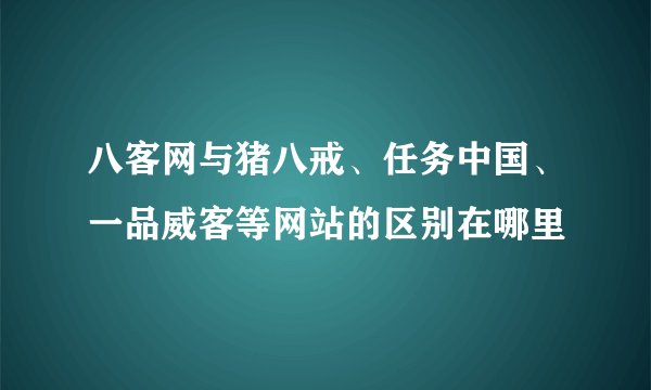 八客网与猪八戒、任务中国、一品威客等网站的区别在哪里