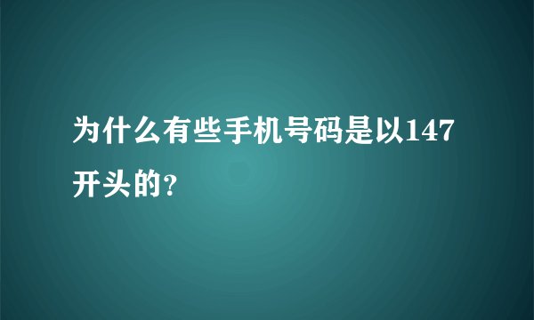 为什么有些手机号码是以147开头的？