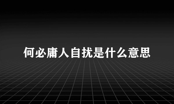 何必庸人自扰是什么意思