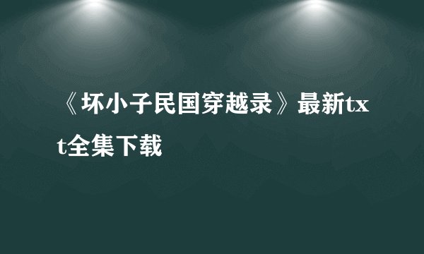 《坏小子民国穿越录》最新txt全集下载
