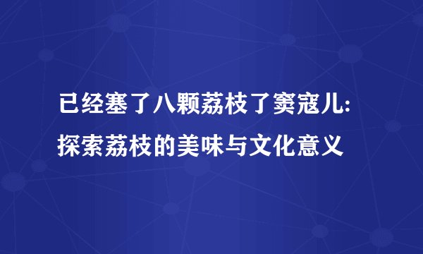 已经塞了八颗荔枝了窦寇儿: 探索荔枝的美味与文化意义