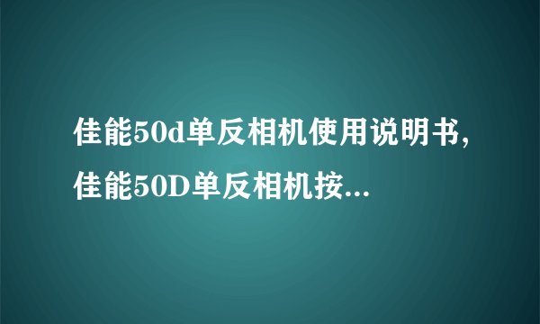 佳能50d单反相机使用说明书,佳能50D单反相机按键功能图