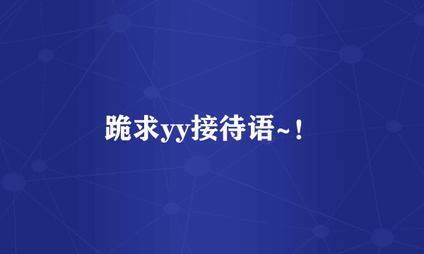 跪求yy接待语~！