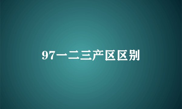 97一二三产区区别