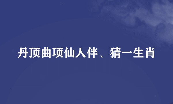 丹顶曲项仙人伴、猜一生肖