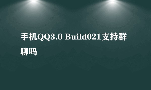 手机QQ3.0 Build021支持群聊吗