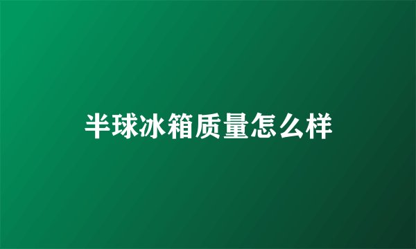 半球冰箱质量怎么样