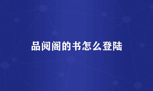 品阅阁的书怎么登陆
